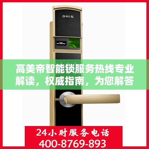 高美帝智能锁服务热线专业解读，权威指南，为您解答疑惑