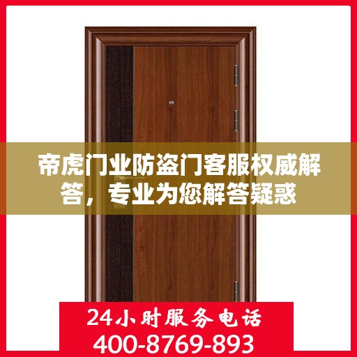 帝虎门业防盗门客服权威解答，专业为您解答疑惑