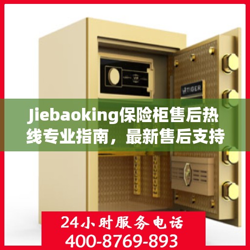 Jiebaoking保险柜售后热线专业指南，最新售后支持及维修攻略