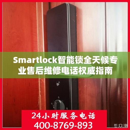 Smartlock智能锁全天候专业售后维修电话权威指南