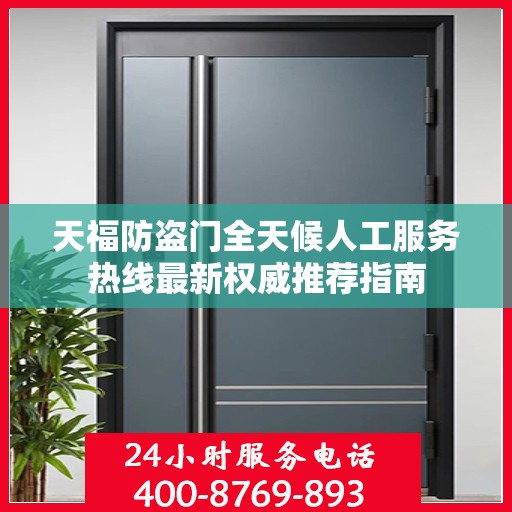 天福防盗门全天候人工服务热线最新权威推荐指南