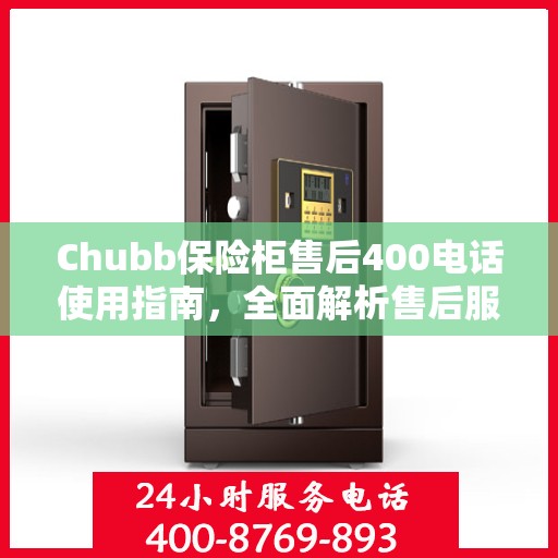 Chubb保险柜售后400电话使用指南，全面解析售后服务的细节与攻略
