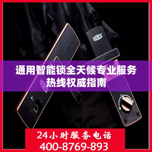 通用智能锁全天候专业服务热线权威指南