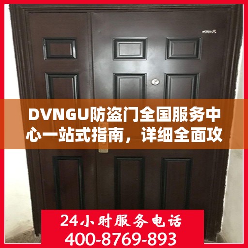 DVNGU防盗门全国服务中心一站式指南，详细全面攻略