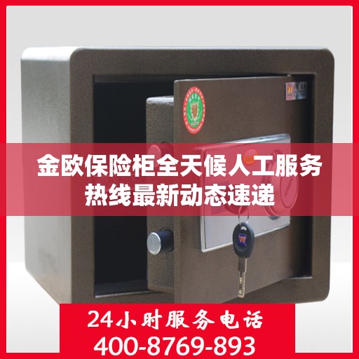 金欧保险柜全天候人工服务热线最新动态速递