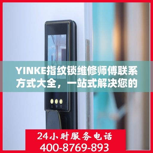 YINKE指纹锁维修师傅联系方式大全，一站式解决您的维修难题