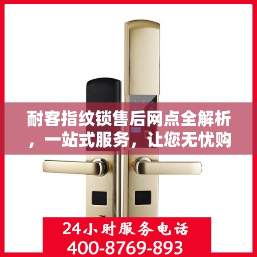 耐客指纹锁售后网点全解析，一站式服务，让您无忧购锁！