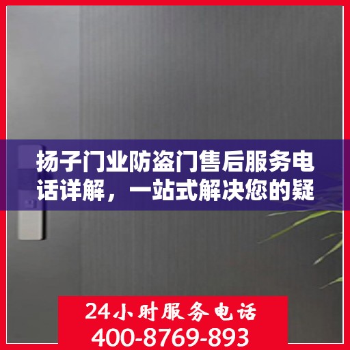 扬子门业防盗门售后服务电话详解，一站式解决您的疑问和需求