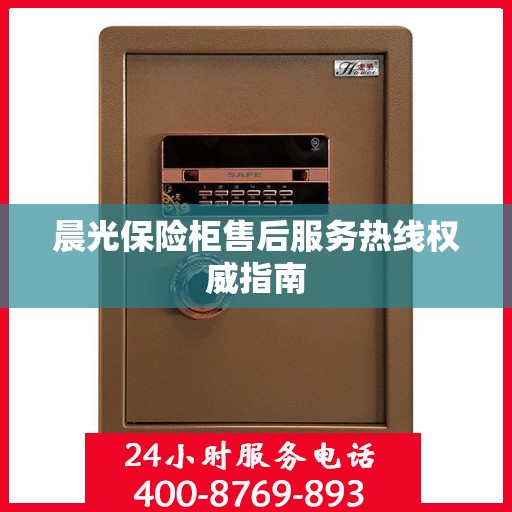 晨光保险柜售后服务热线权威指南