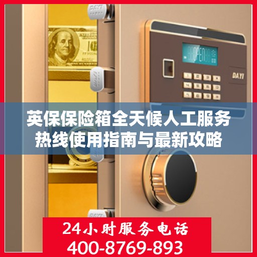 英保保险箱全天候人工服务热线使用指南与最新攻略
