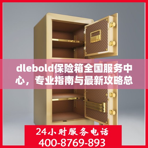 dlebold保险箱全国服务中心，专业指南与最新攻略总览