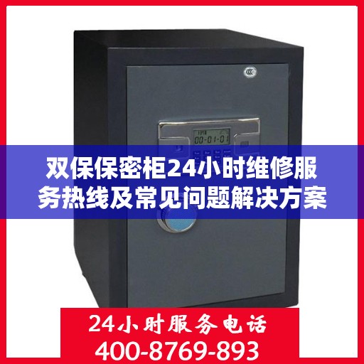 双保保密柜24小时维修服务热线及常见问题解决方案