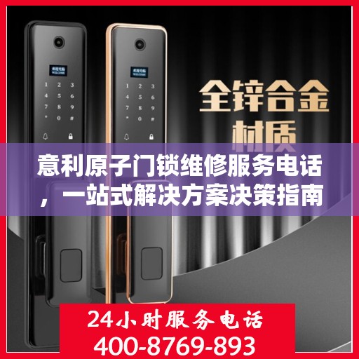意利原子门锁维修服务电话，一站式解决方案决策指南