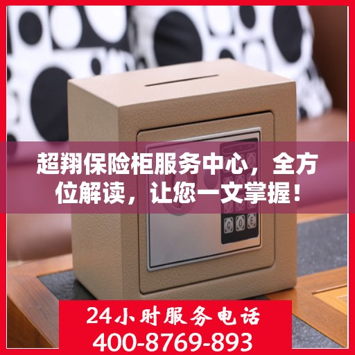 超翔保险柜服务中心，全方位解读，让您一文掌握！