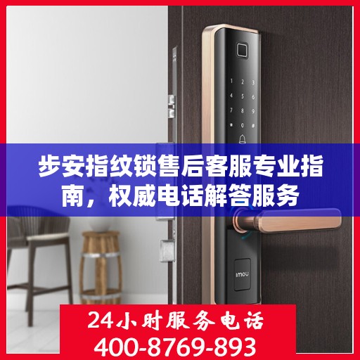 步安指纹锁售后客服专业指南，权威电话解答服务