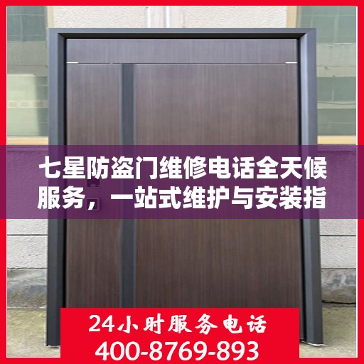 七星防盗门维修电话全天候服务，一站式维护与安装指南