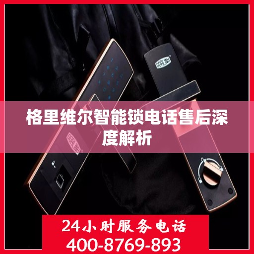 格里维尔智能锁电话售后深度解析