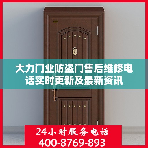 大力门业防盗门售后维修电话实时更新及最新资讯