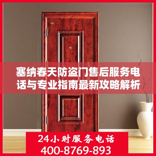塞纳春天防盗门售后服务电话与专业指南最新攻略解析