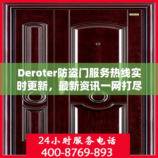 Deroter防盗门服务热线实时更新，最新资讯一网打尽