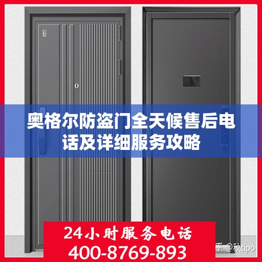 奥格尔防盗门全天候售后电话及详细服务攻略