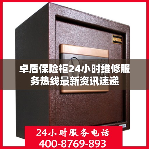 卓盾保险柜24小时维修服务热线最新资讯速递