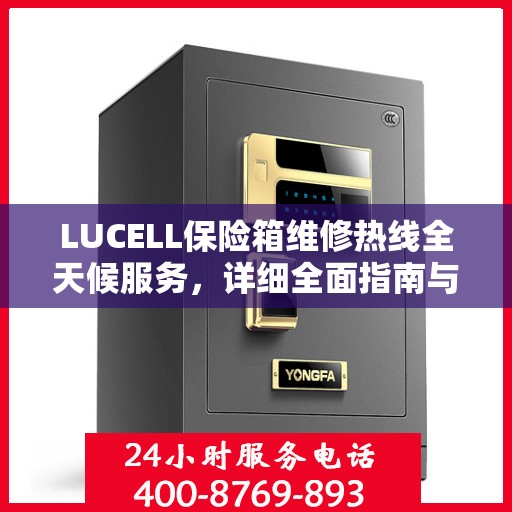LUCELL保险箱维修热线全天候服务，详细全面指南与攻略