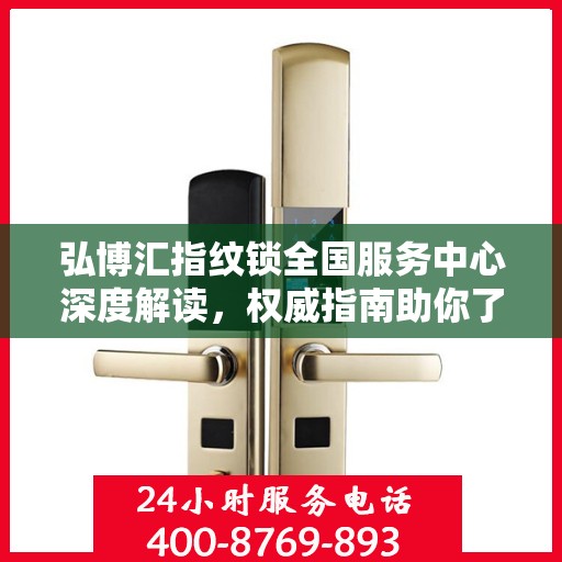 弘博汇指纹锁全国服务中心深度解读，权威指南助你了解一切