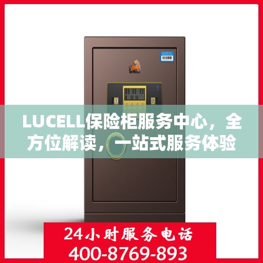 LUCELL保险柜服务中心，全方位解读，一站式服务体验