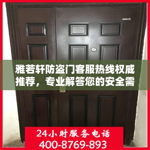雅若轩防盗门客服热线权威推荐，专业解答您的安全需求