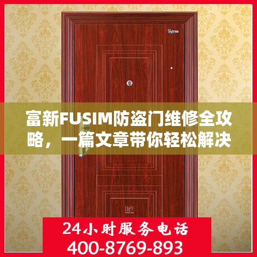 富新FUSIM防盗门维修全攻略，一篇文章带你轻松解决所有问题