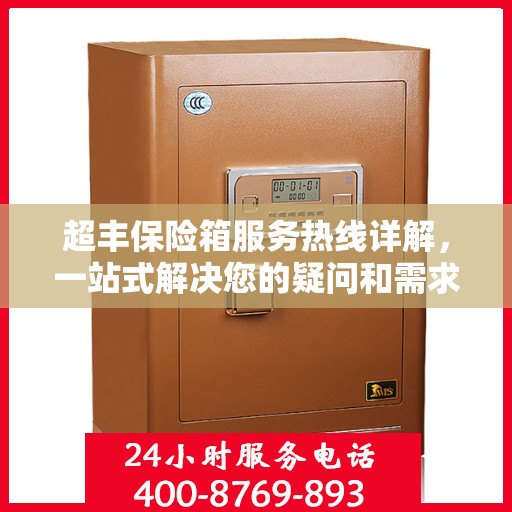 超丰保险箱服务热线详解，一站式解决您的疑问和需求