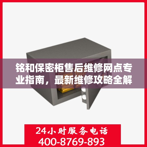 铭和保密柜售后维修网点专业指南，最新维修攻略全解析