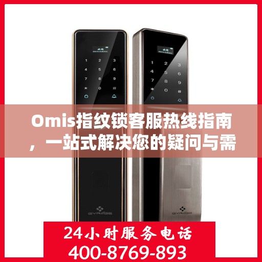 Omis指纹锁客服热线指南，一站式解决您的疑问与需求