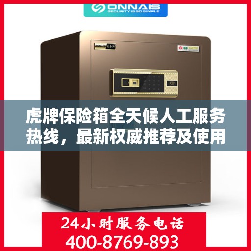 虎牌保险箱全天候人工服务热线，最新权威推荐及使用方法指南