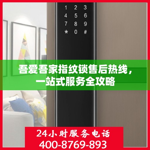 吾爱吾家指纹锁售后热线，一站式服务全攻略