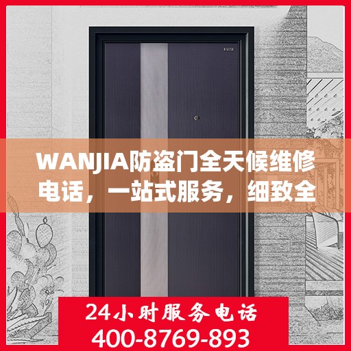 WANJIA防盗门全天候维修电话，一站式服务，细致全面的维修攻略