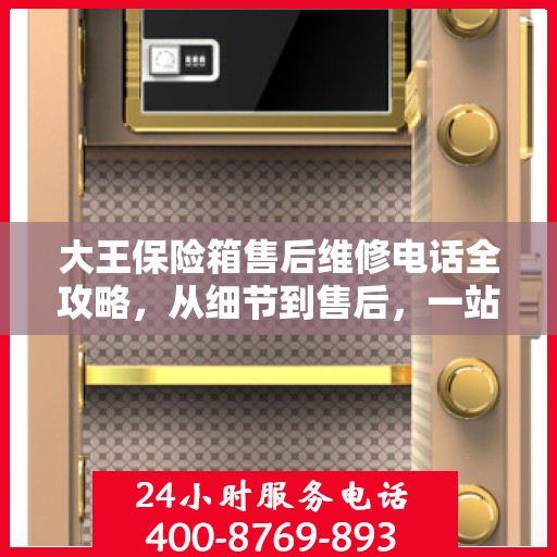 大王保险箱售后维修电话全攻略，从细节到售后，一站式解决您的维修烦恼