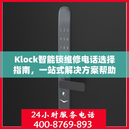 Klock智能锁维修电话选择指南，一站式解决方案帮助您快速决策