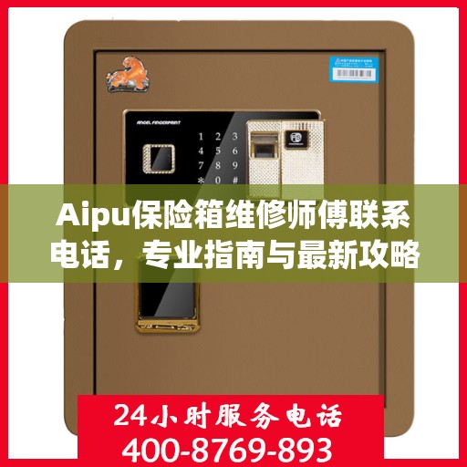 Aipu保险箱维修师傅联系电话，专业指南与最新攻略