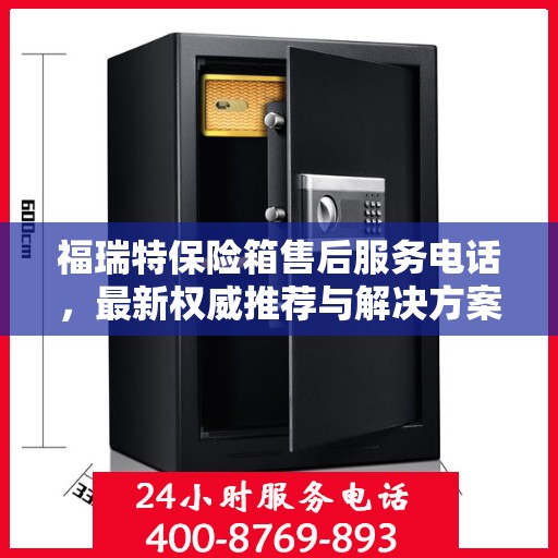 福瑞特保险箱售后服务电话，最新权威推荐与解决方案