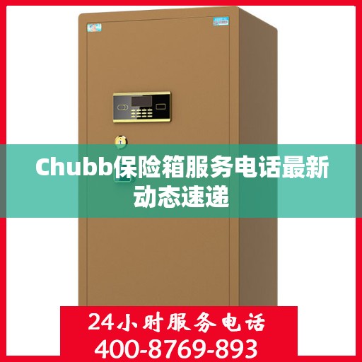 Chubb保险箱服务电话最新动态速递