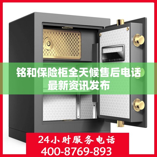 铭和保险柜全天候售后电话最新资讯发布