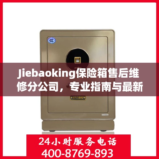 Jiebaoking保险箱售后维修分公司，专业指南与最新维修攻略