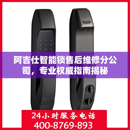 阿吉仕智能锁售后维修分公司，专业权威指南揭秘
