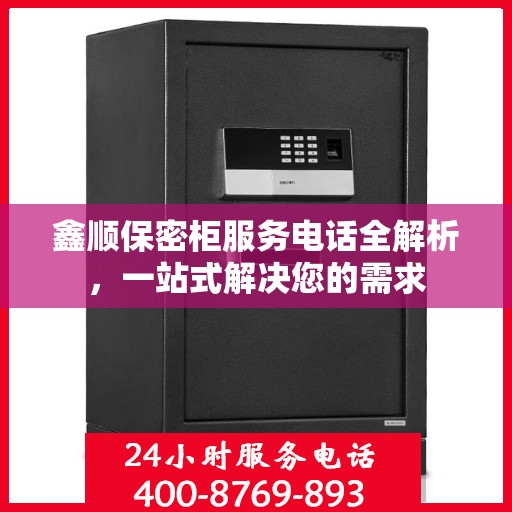 鑫顺保密柜服务电话全解析，一站式解决您的需求
