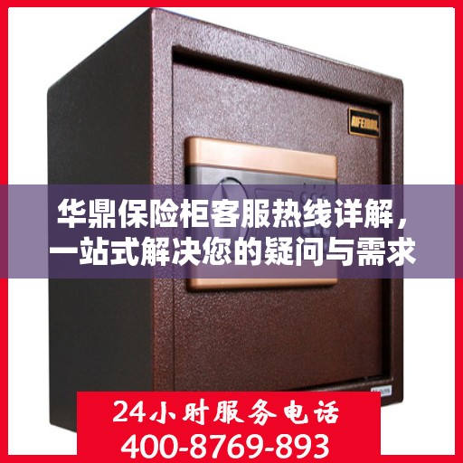 华鼎保险柜客服热线详解，一站式解决您的疑问与需求
