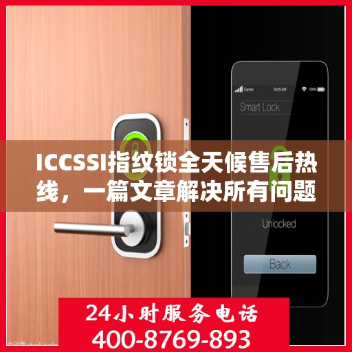 ICCSSI指纹锁全天候售后热线，一篇文章解决所有问题