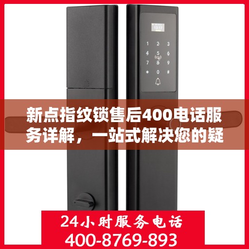 新点指纹锁售后400电话服务详解，一站式解决您的疑问和需求