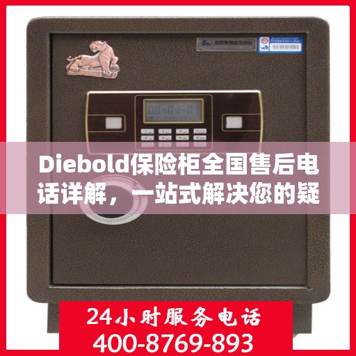 Diebold保险柜全国售后电话详解，一站式解决您的疑问与需求